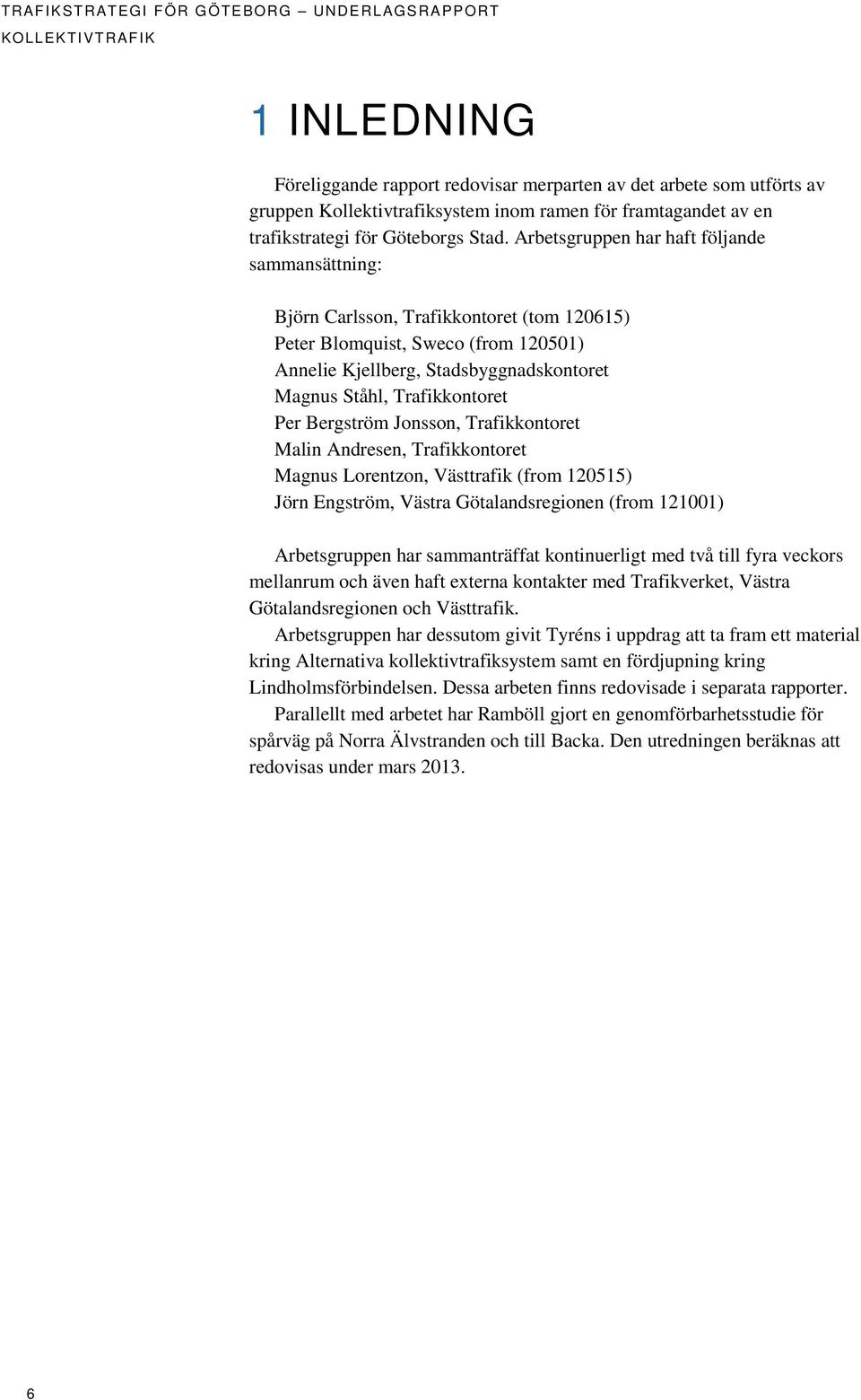 Arbetsgruppen har haft följande sammansättning: Björn Carlsson, Trafikkontoret (tom 120615) Peter Blomquist, Sweco (from 120501) Annelie Kjellberg, Stadsbyggnadskontoret Magnus Ståhl, Trafikkontoret