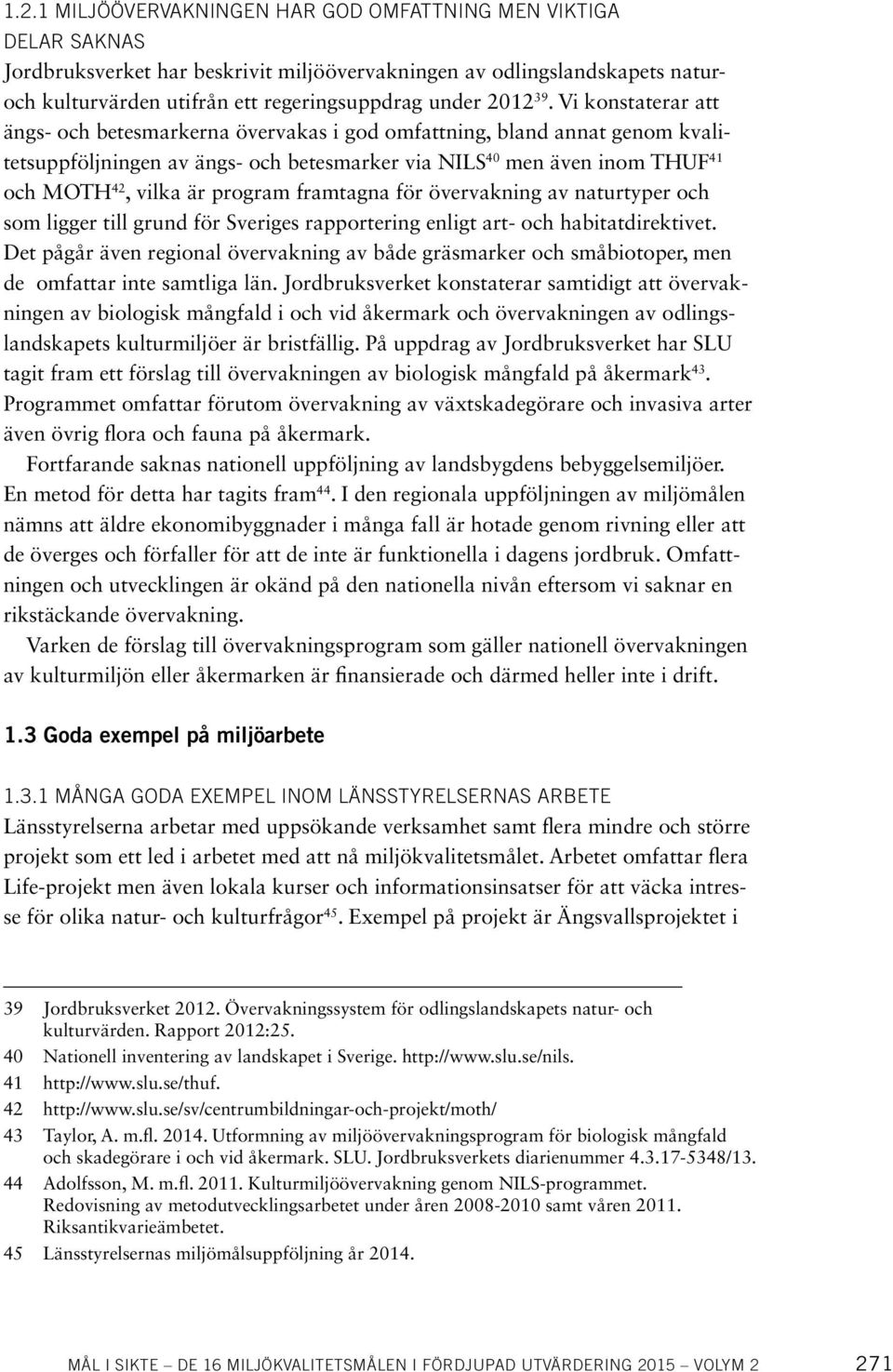 Vi konstaterar att ängs- och betesmarkerna övervakas i god omfattning, bland annat genom kvalitetsuppföljningen av ängs- och betesmarker via NILS 40 men även inom THUF 41 och MOTH 42, vilka är