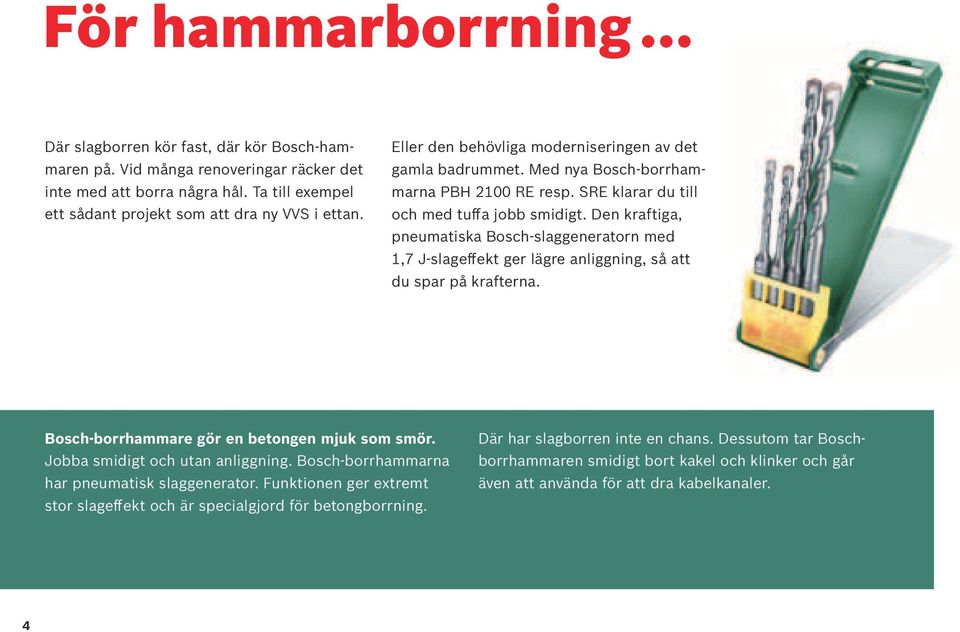 Den kraftiga, pneumatiska Bosch-slaggeneratorn med 1,7 J-slageffekt ger lägre anliggning, så att du spar på krafterna. Bosch-borrhammare gör en betongen mjuk som smör.