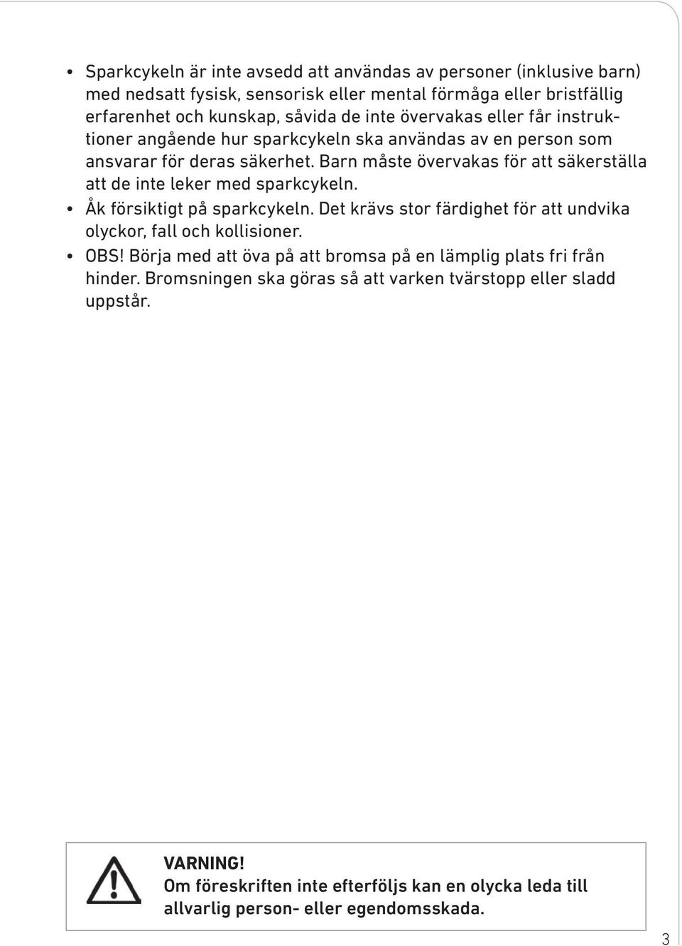 Barn måste övervakas för att säkerställa att de inte leker med sparkcykeln. Åk försiktigt på sparkcykeln. Det krävs stor färdighet för att undvika olyckor, fall och kollisioner.