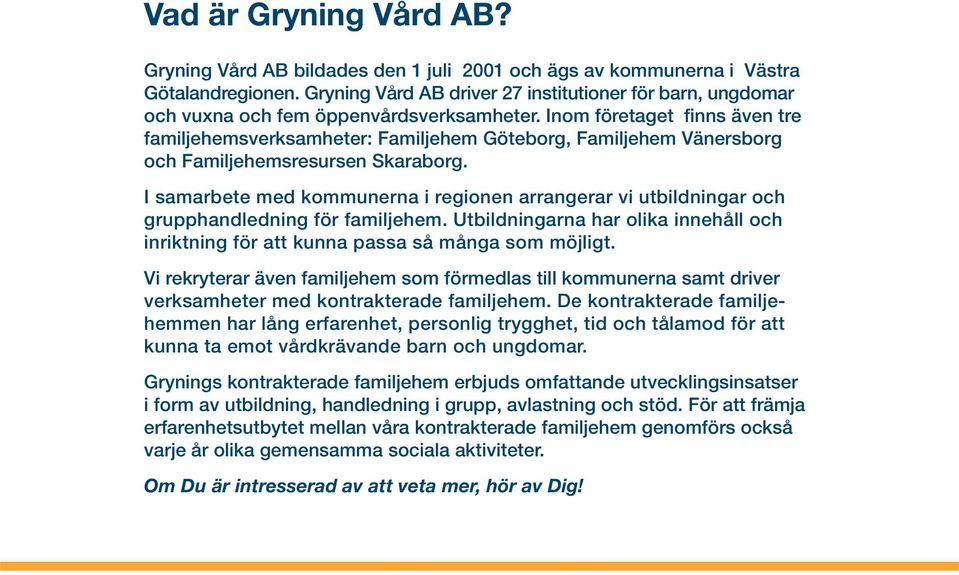 Inom företaget finns även tre familjehemsverksamheter: Familjehem Göteborg, Familjehem Vänersborg och Familjehemsresursen Skaraborg.