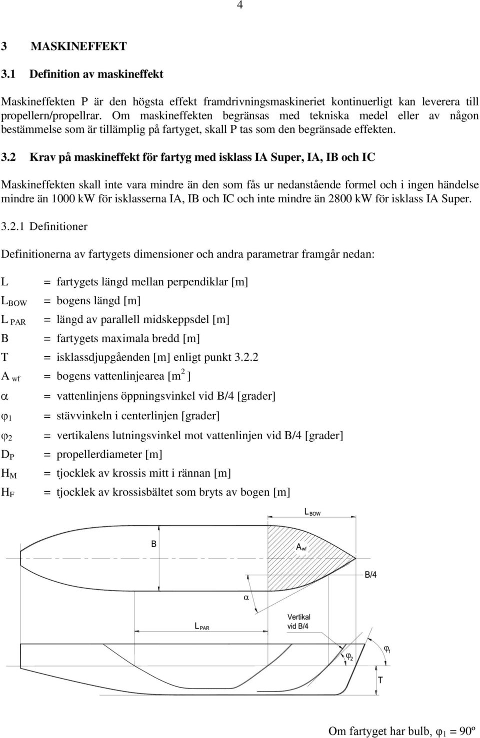Krav på maskineffekt för fartyg med isklass IA Super, IA, IB och IC Maskineffekten skall inte vara mindre än den som fås ur nedanstående formel och i ingen händelse mindre än 1000 kw för isklasserna