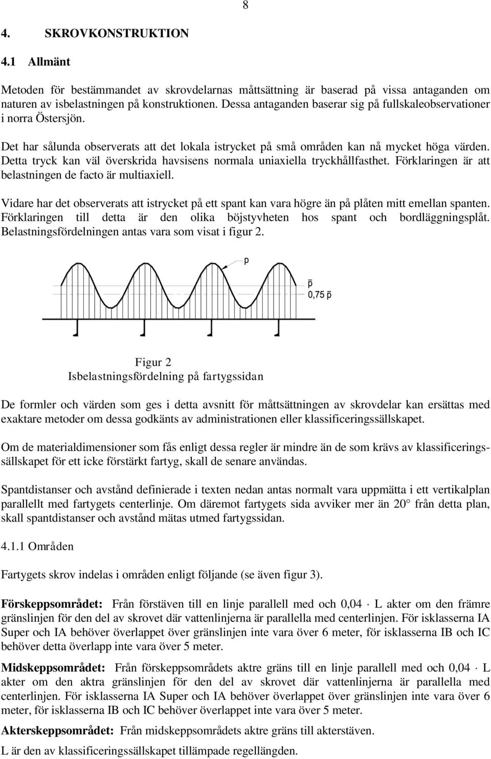 Detta tryck kan väl överskrida havsisens normala uniaxiella tryckhållfasthet. Förklaringen är att belastningen de facto är multiaxiell.