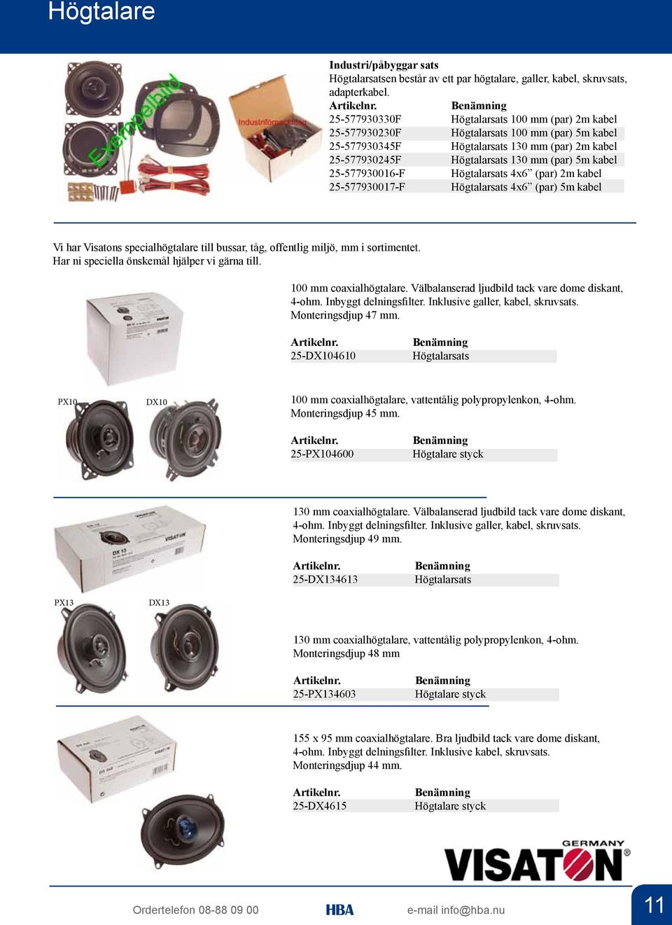 25-577930016-F Högtalarsats 4x6 (par) 2m kabel 25-577930017-F Högtalarsats 4x6 (par) 5m kabel Vi har Visatons specialhögtalare till bussar, tåg, offentlig miljö, mm i sortimentet.