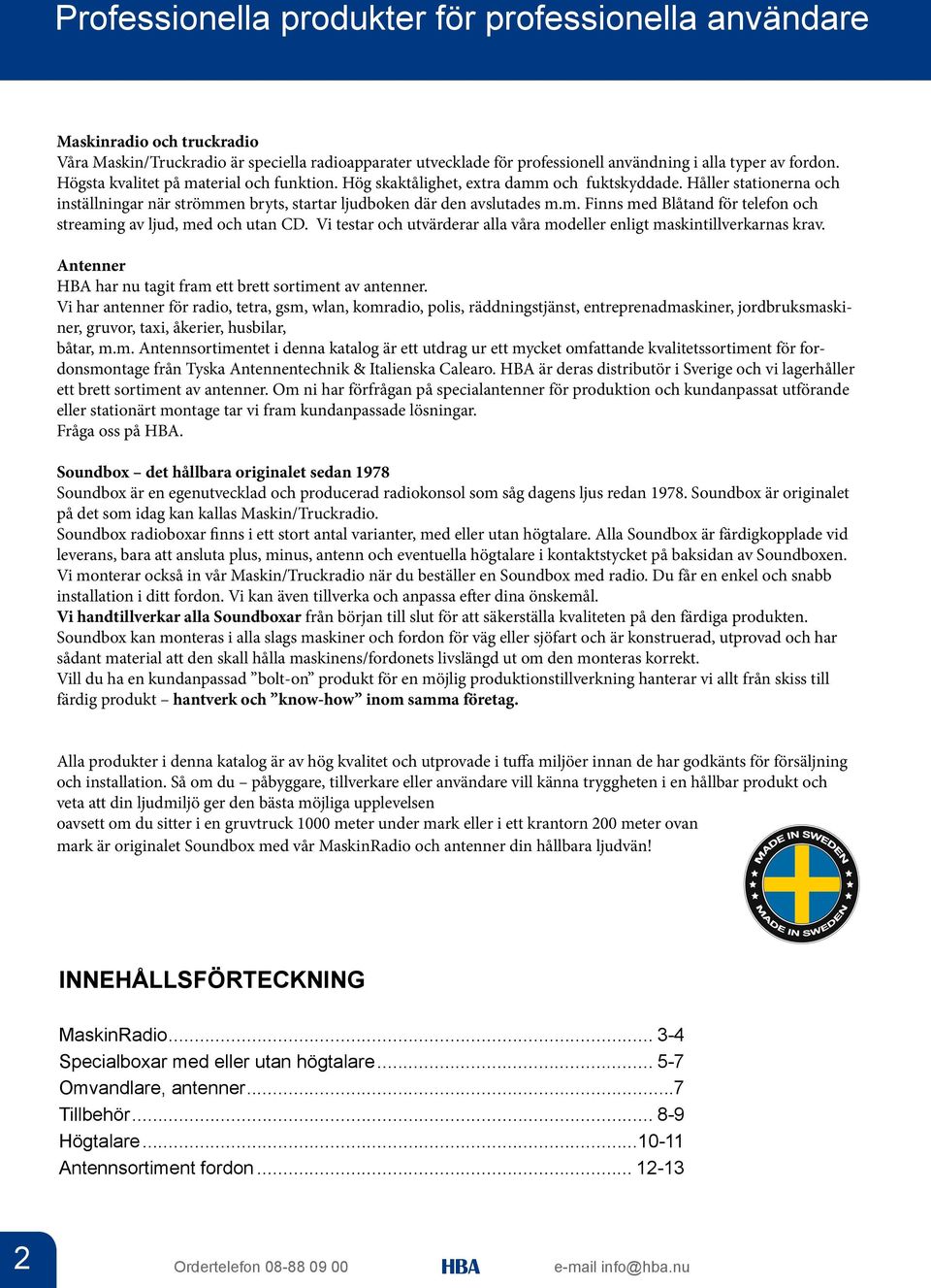 Vi testar och utvärderar alla våra modeller enligt maskintillverkarnas krav. Antenner har nu tagit fram ett brett sortiment av antenner.
