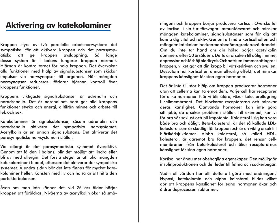 Det övervakar alla funktioner med hjälp av signalsubstanser som skickar impulser via nervsynapser till organen. När mängden nervsynapser reduceras, förlorar hjärnan kontroll över kroppens funktioner.