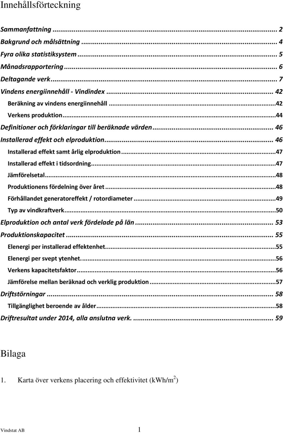 .. 46 Installerad effekt samt årlig elproduktion... 47 Installerad effekt i tidsordning... 47 Jämförelsetal... 48 Produktionens fördelning över året... 48 Förhållandet generatoreffekt / rotordiameter.