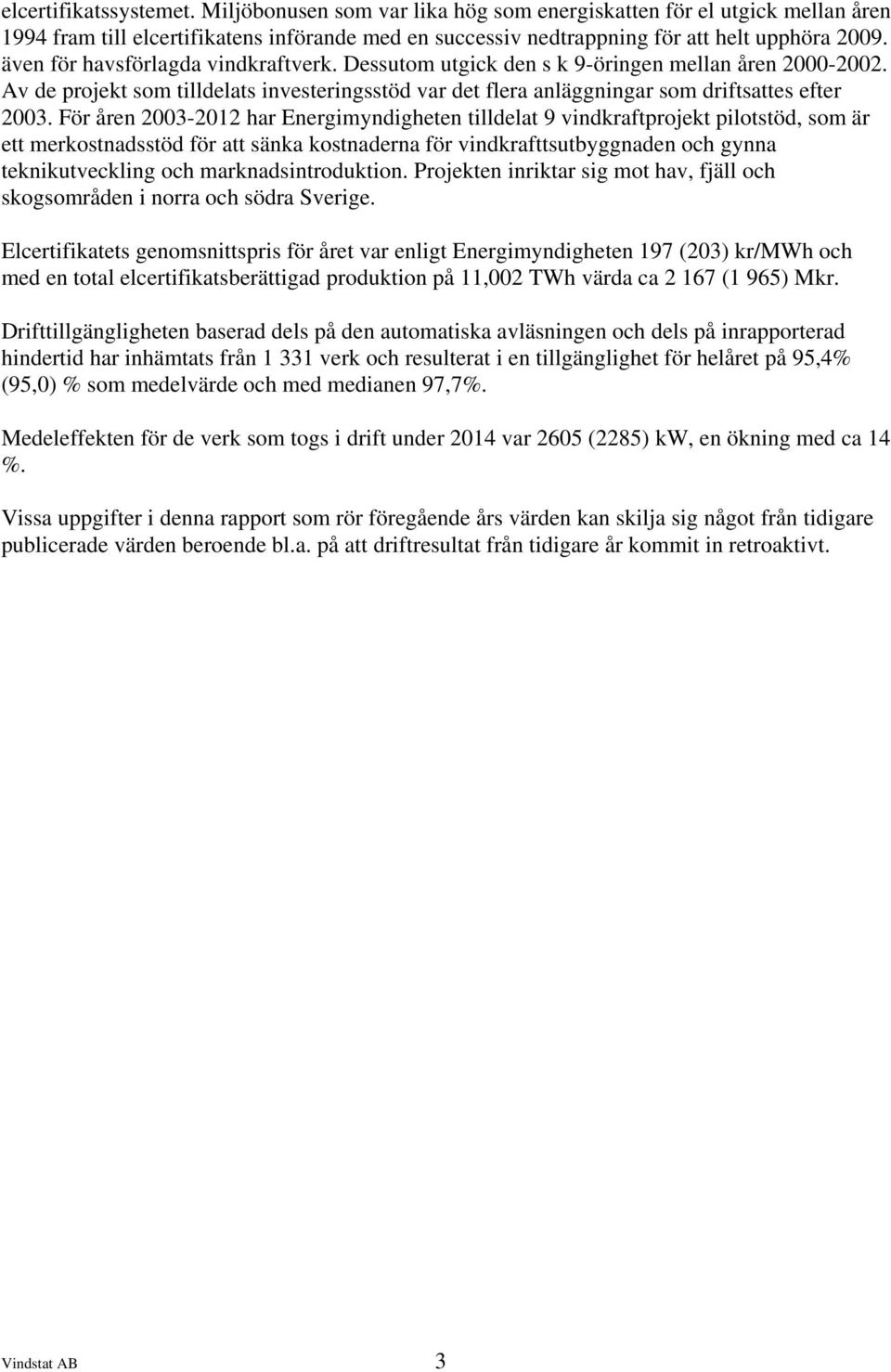 För åren 2003-2012 har Energimyndigheten tilldelat 9 vindkraftprojekt pilotstöd, som är ett merkostnadsstöd för att sänka kostnaderna för vindkrafttsutbyggnaden och gynna teknikutveckling och