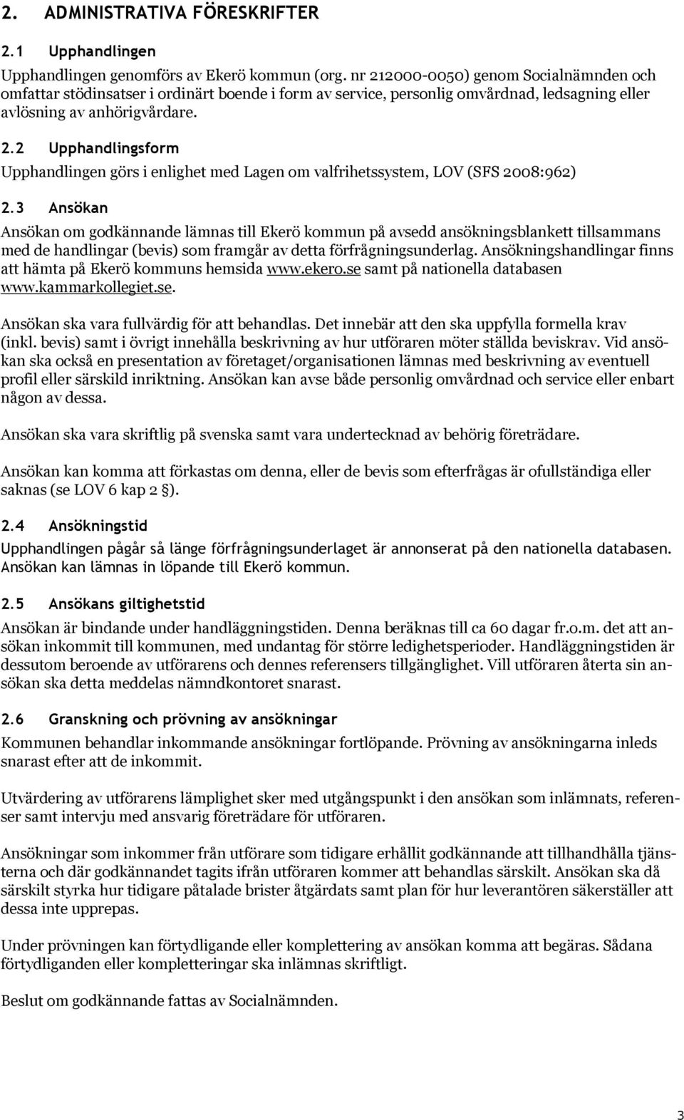 3 Ansökan Ansökan om godkännande lämnas till Ekerö kommun på avsedd ansökningsblankett tillsammans med de handlingar (bevis) som framgår av detta förfrågningsunderlag.