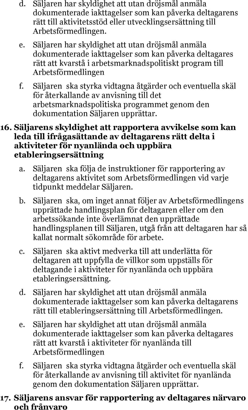 Säljaren har skyldighet att utan dröjsmål anmäla dokumenterade iakttagelser som kan påverka deltagares rätt att kvarstå i arbetsmarknadspolitiskt program till Arbetsförmedlingen f.