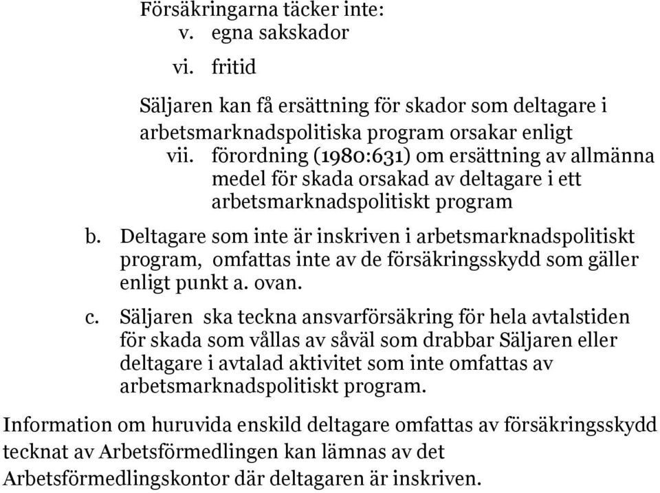 Deltagare som inte är inskriven i arbetsmarknadspolitiskt program, omfattas inte av de försäkringsskydd som gäller enligt punkt a. ovan. c.