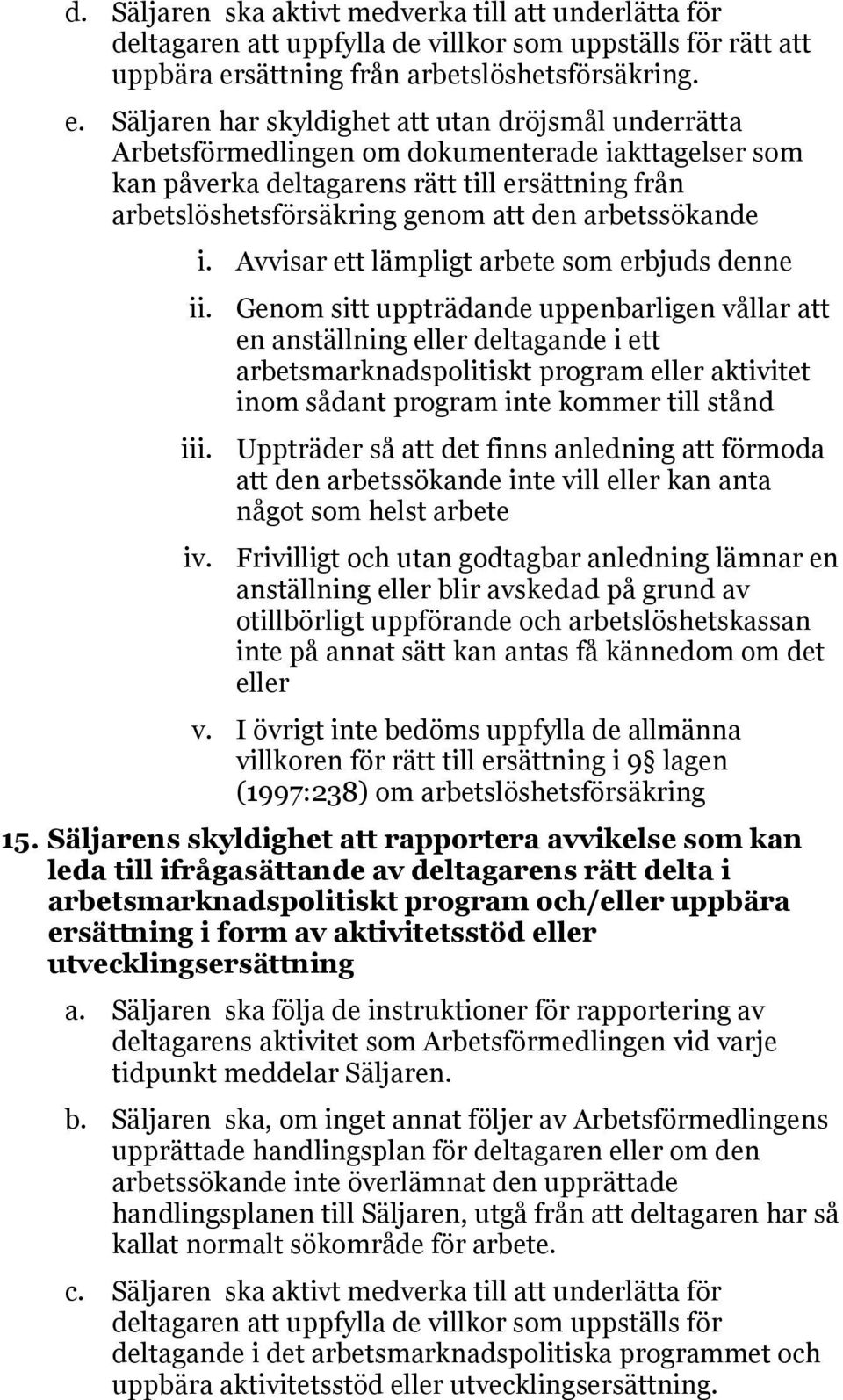 Säljaren har skyldighet att utan dröjsmål underrätta Arbetsförmedlingen om dokumenterade iakttagelser som kan påverka deltagarens rätt till ersättning från arbetslöshetsförsäkring genom att den