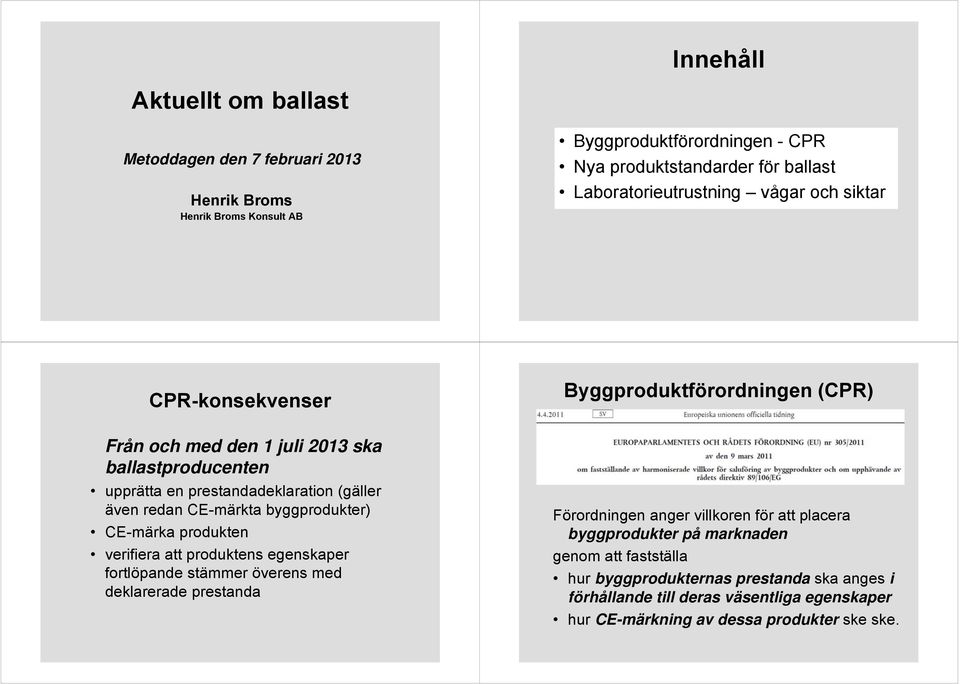 (gäller även redan CE-märkta byggprodukter) CE-märka produkten verifiera att produktens egenskaper fortlöpande stämmer överens med deklarerade prestanda Förordningen anger