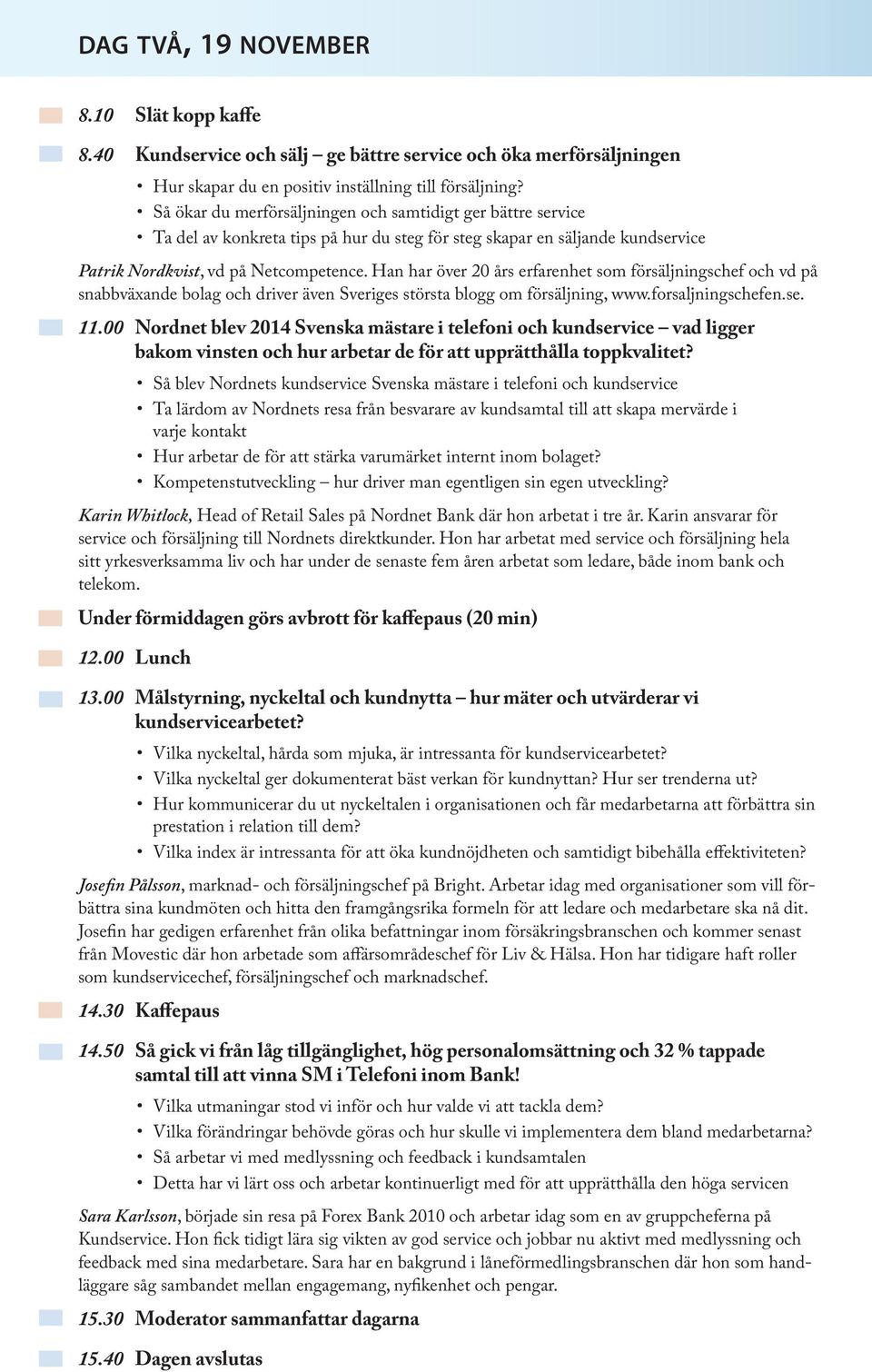 Han har över 20 års erfarenhet som försäljningschef och vd på snabbväxande bolag och driver även Sveriges största blogg om försäljning, www.forsaljningschefen.se. 11.