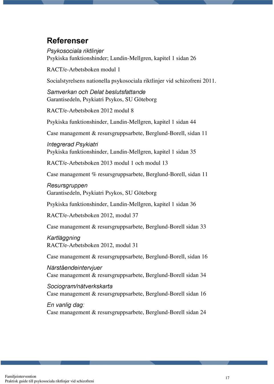 resursgruppsarbete, Berglund-Borell, sidan 11 Integrerad Psykiatri Psykiska funktionshinder, Lundin-Mellgren, kapitel 1 sidan 35 RACT/e-Arbetsboken 2013 modul 1 och modul 13 Case management %