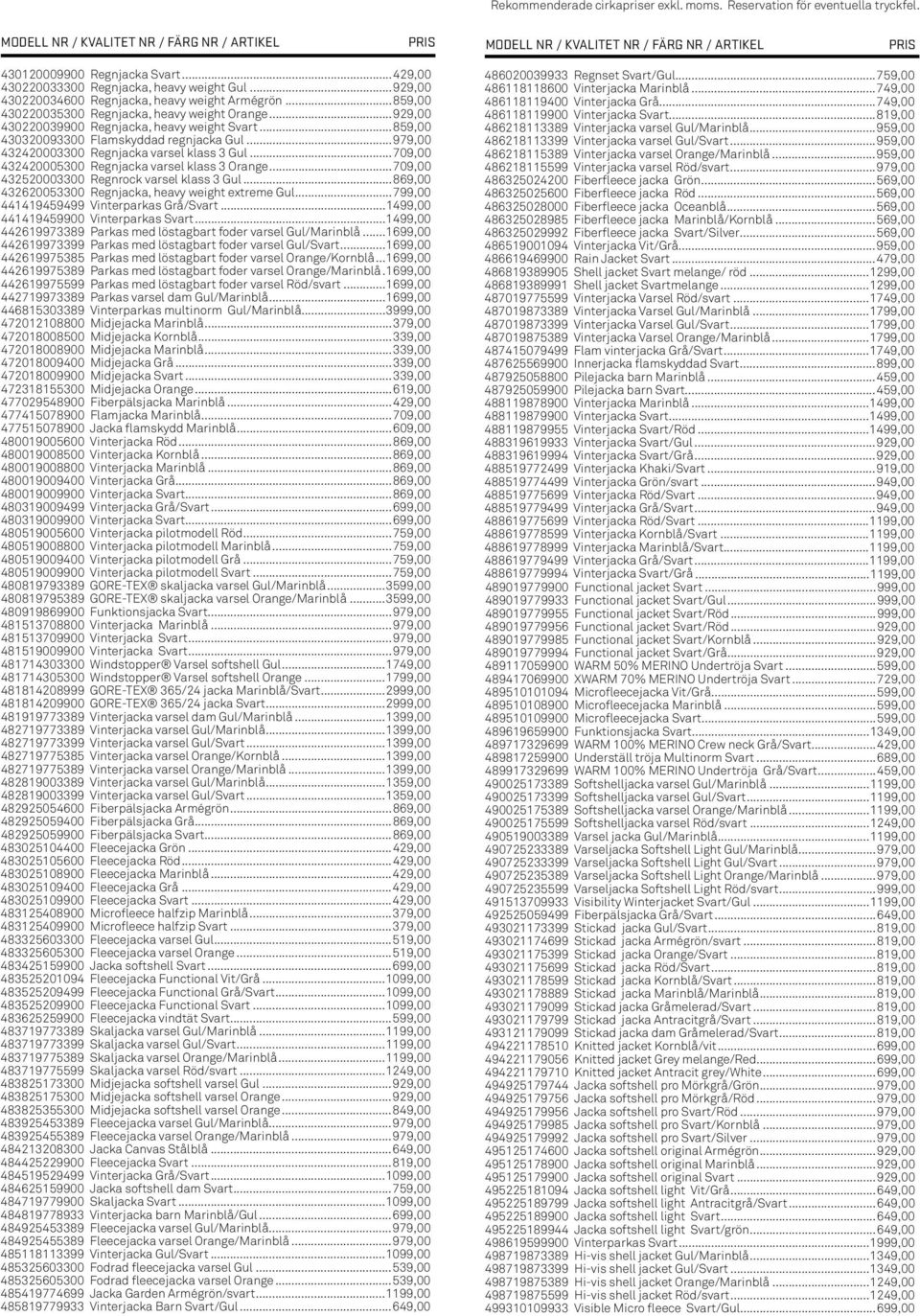 ..709,00 432420005300 Regnjacka varsel klass 3 Orange...709,00 432520003300 Regnrock varsel klass 3 Gul...869,00 432620053300 Regnjacka, heavy weight extreme Gul.
