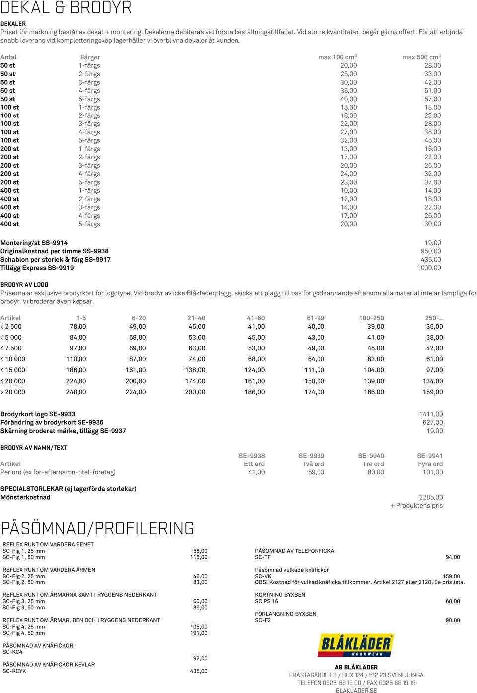 Antal Färger max 100 cm 2 max 500 cm 2 50 st 1-färgs 20,00 28,00 50 st 2-färgs 25,00 33,00 50 st 3-färgs 30,00 42,00 50 st 4-färgs 35,00 51,00 50 st 5-färgs 40,00 57,00 100 st 1-färgs 15,00 18,00 100