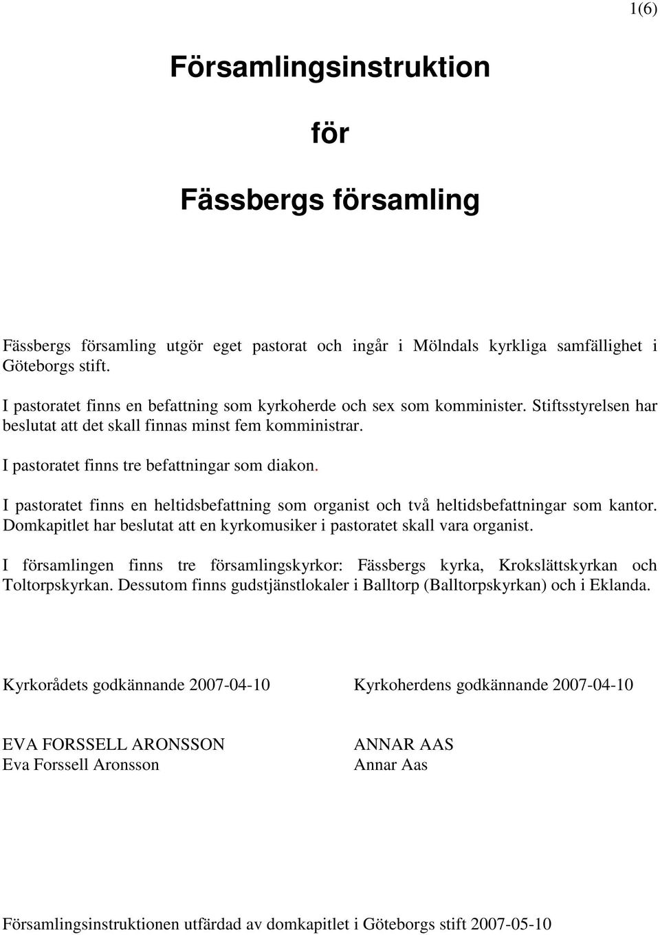 I pastoratet finns en heltidsbefattning som organist och två heltidsbefattningar som kantor. Domkapitlet har beslutat att en kyrkomusiker i pastoratet skall vara organist.