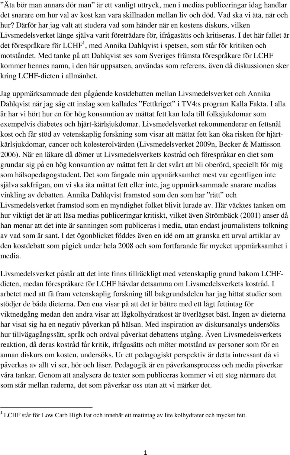 I det här fallet är det förespråkare för LCHF 1, med Annika Dahlqvist i spetsen, som står för kritiken och motståndet.