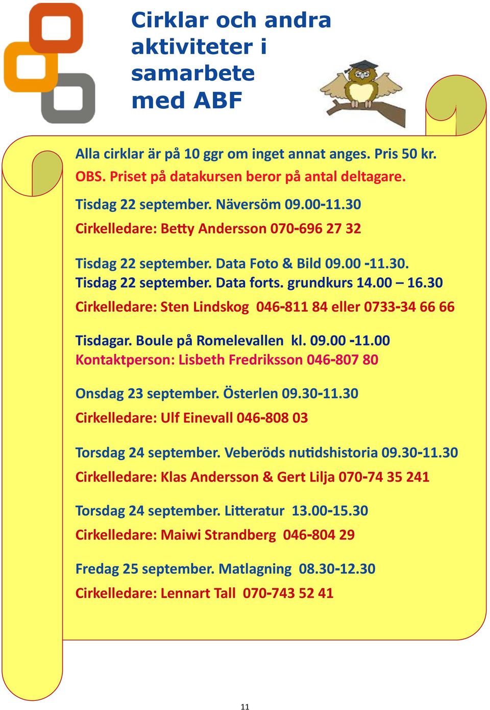 30 Cirkelledare: Sten Lindskog 046-811 84 eller 0733-34 66 66 Tisdagar. Boule på Romelevallen kl. 09.00-11.00 Kontaktperson: Lisbeth Fredriksson 046-807 80 Onsdag 23 september. Österlen 09.30-11.