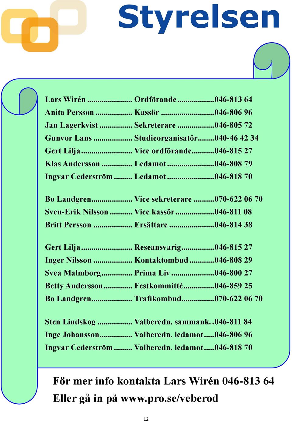 .. 046-811 08 Britt Persson... Ersättare... 046-814 38 Gert Lilja... Reseansvarig... 046-815 27 Inger Nilsson... Kontaktombud... 046-808 29 Svea Malmborg... Prima Liv... 046-800 27 Betty Andersson.