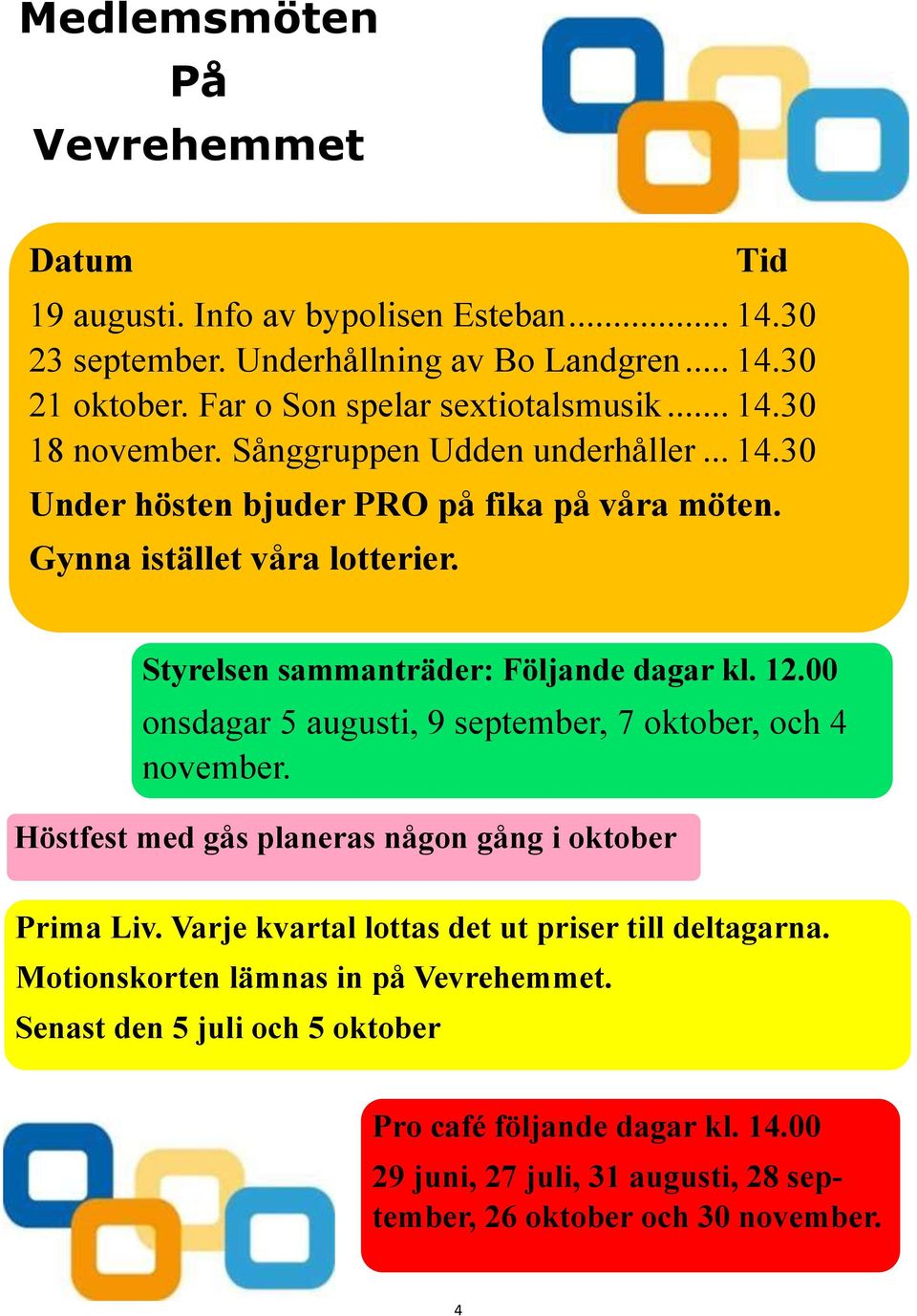 Styrelsen sammanträder: Följande dagar kl. 12.00 onsdagar 5 augusti, 9 september, 7 oktober, och 4 november. Höstfest med gås planeras någon gång i oktober Prima Liv.