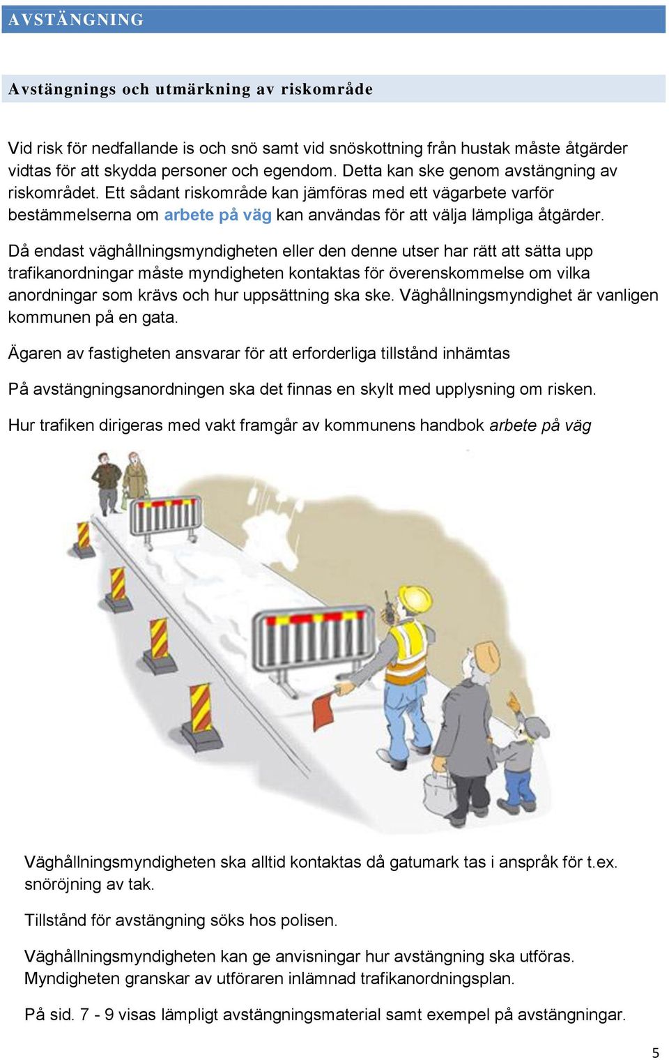 Då endast väghållningsmyndigheten eller den denne utser har rätt att sätta upp trafikanordningar måste myndigheten kontaktas för överenskommelse om vilka anordningar som krävs och hur uppsättning ska