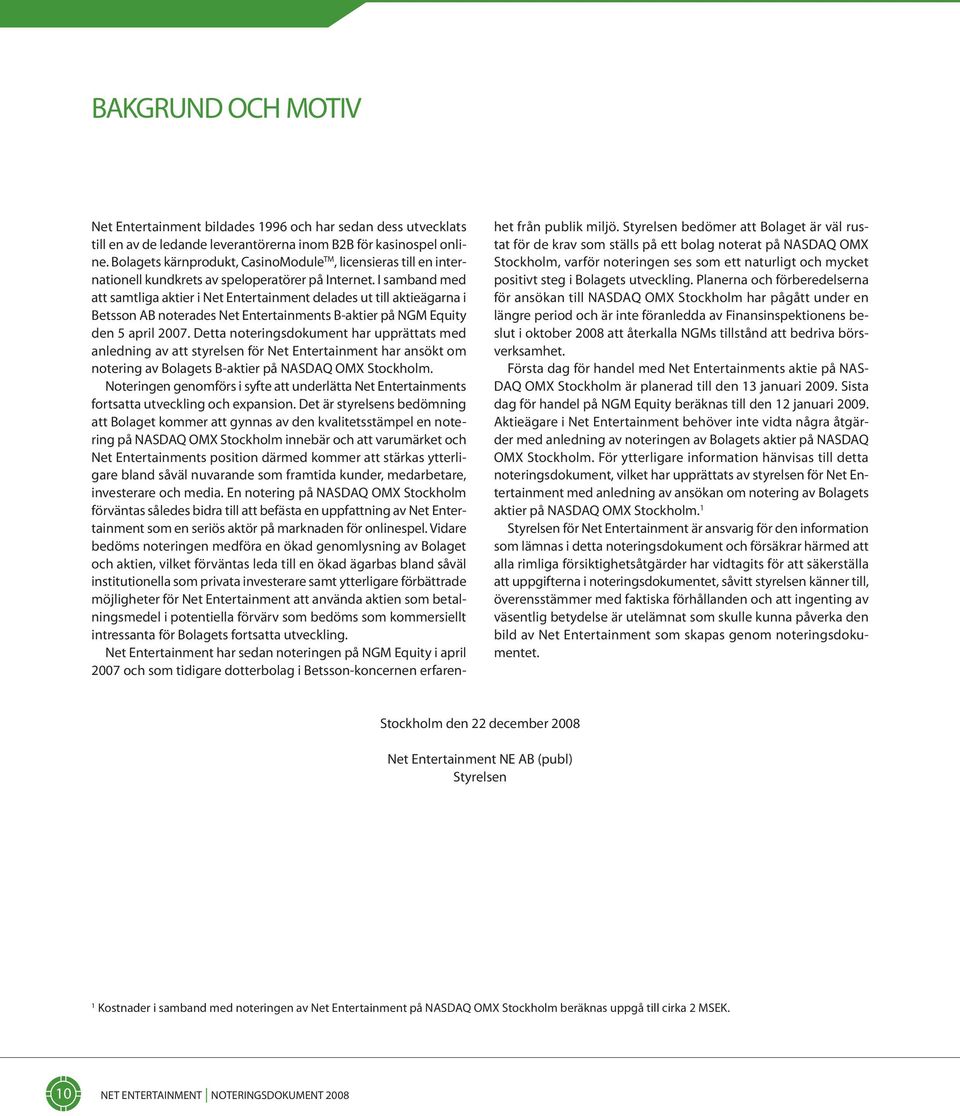 I sambad med att samtliga aktier i Net Etertaimet delades ut till aktieägara i Betsso AB oterades Net Etertaimets B-aktier på NGM Equity de 5 april 2007.