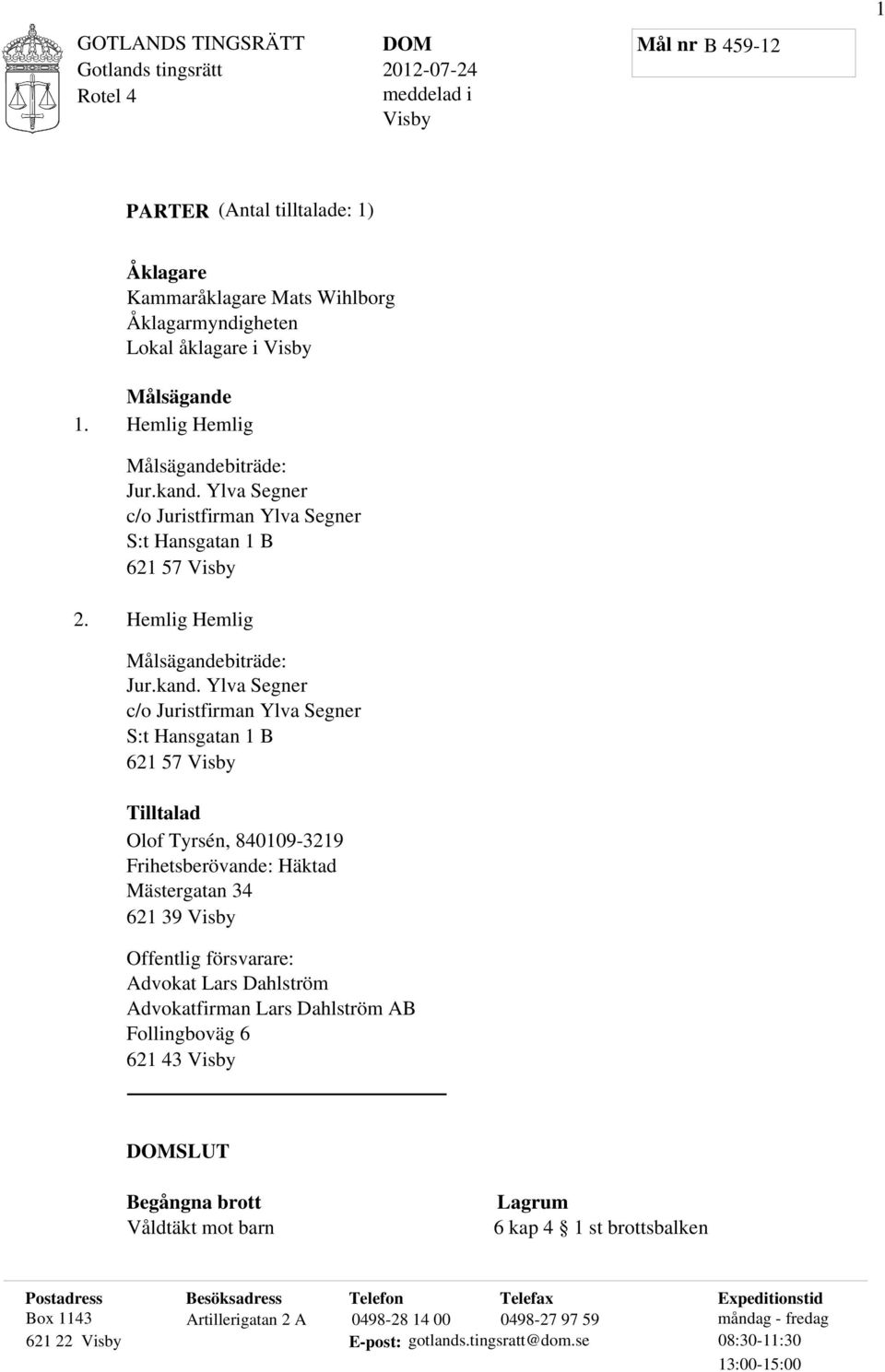 Ylva Segner c/o Juristfirman Ylva Segner S:t Hansgatan 1 B 621 57 Visby 2. Hemlig Hemlig Målsägandebiträde: Jur.kand.
