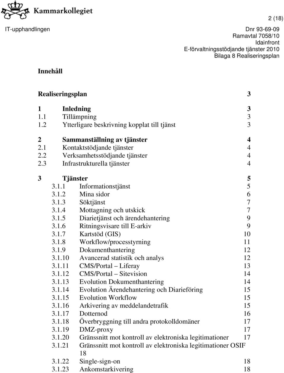 1.5 Diarietjänst och ärendehantering 3.1.6 Ritningsvisare till E-arkiv 3.1.7 Kartstöd (GIS) 3.1.8 Workflow/processtyrning 3.1.9 Dokumenthantering 3.1.10 Avancerad statistik och analys 3.1.11 CMS/Portal Liferay 3.