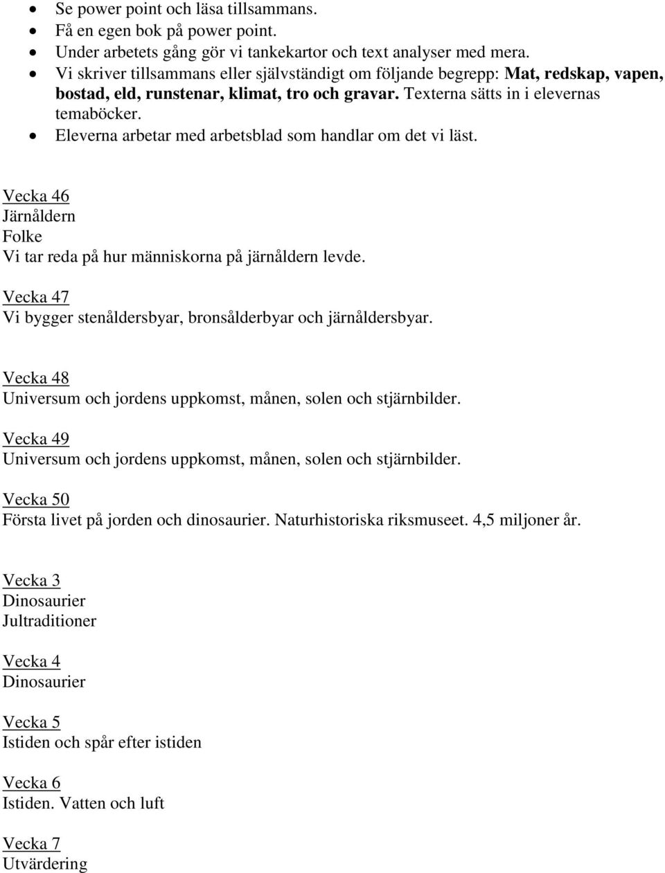 Eleverna arbetar med arbetsblad som handlar om det vi läst. Vecka 46 Järnåldern Folke Vi tar reda på hur människorna på järnåldern levde.