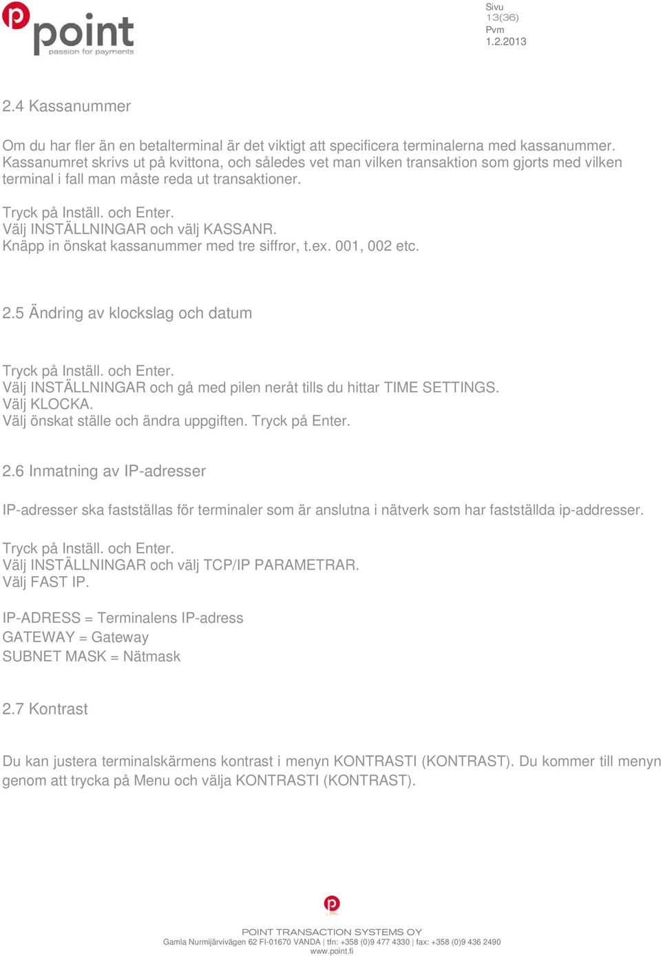 Välj INSTÄLLNINGAR och välj KASSANR. Knäpp in önskat kassanummer med tre siffror, t.ex. 001, 002 etc. 2.5 Ändring av klockslag och datum Tryck på Inställ. och Enter.