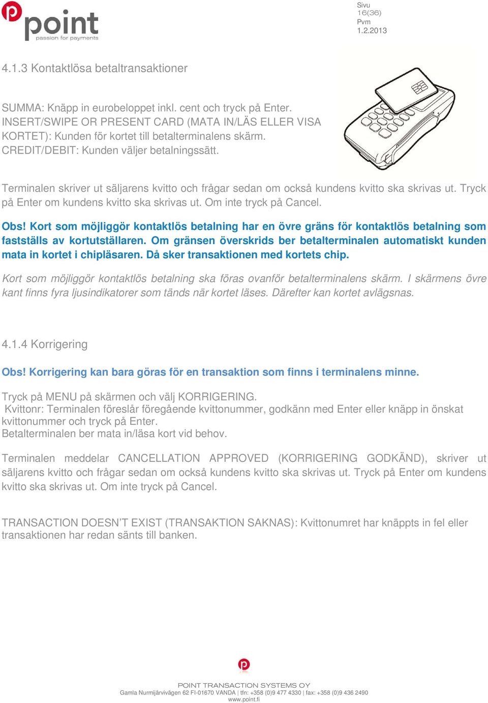 Terminalen skriver ut säljarens kvitto och frågar sedan om också kundens kvitto ska skrivas ut. Tryck på Enter om kundens kvitto ska skrivas ut. Om inte tryck på Cancel. Obs!