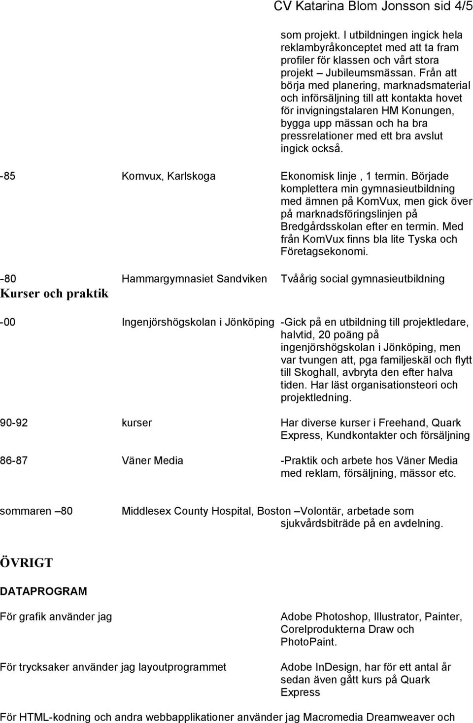 -85 Komvux, Karlskoga Ekonomisk linje, 1 termin. Började komplettera min gymnasieutbildning med ämnen på KomVux, men gick över på marknadsföringslinjen på Bredgårdsskolan efter en termin.