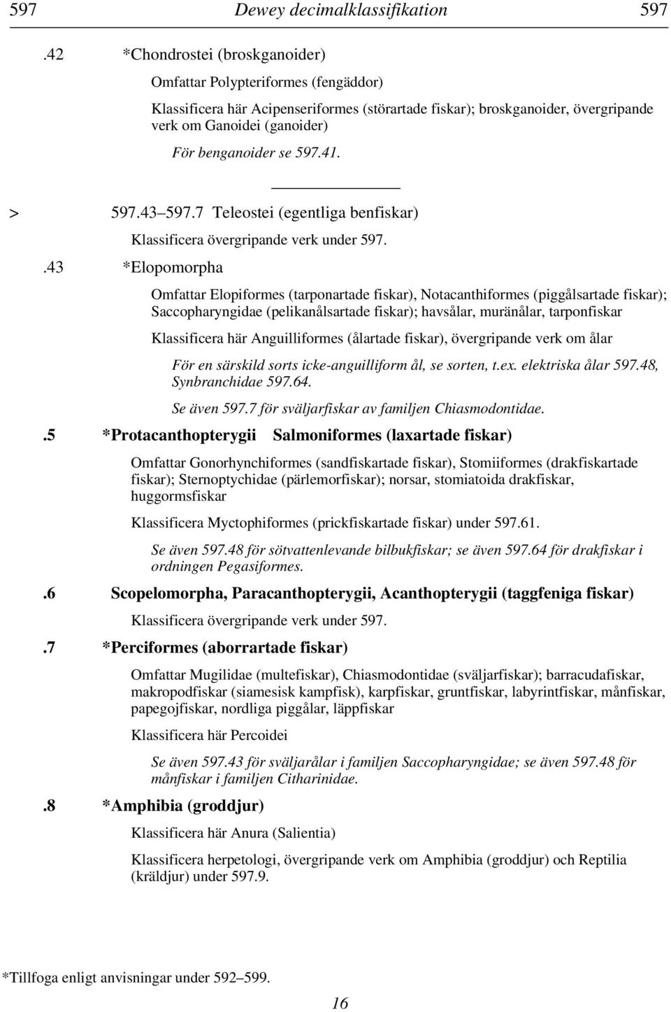 597.41. > 597.43 597.7 Teleostei (egentliga benfiskar) Klassificera övergripande verk under 597.