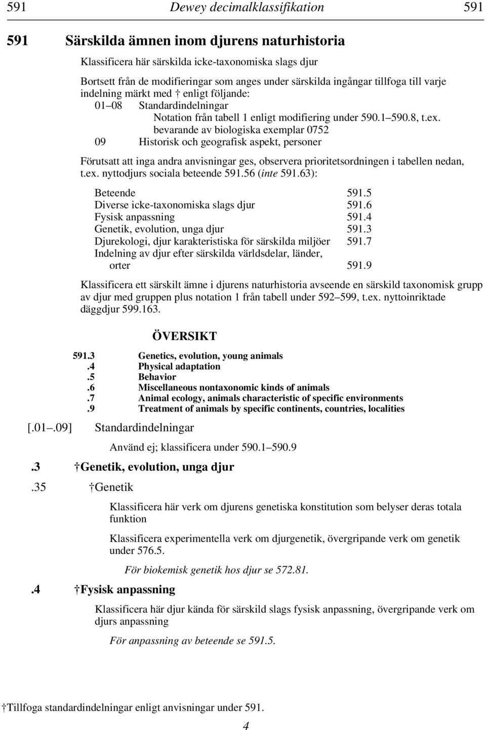 bevarande av biologiska exemplar 0752 09 Historisk och geografisk aspekt, personer Förutsatt att inga andra anvisningar ges, observera prioritetsordningen i tabellen nedan, t.ex. nyttodjurs sociala beteende 591.