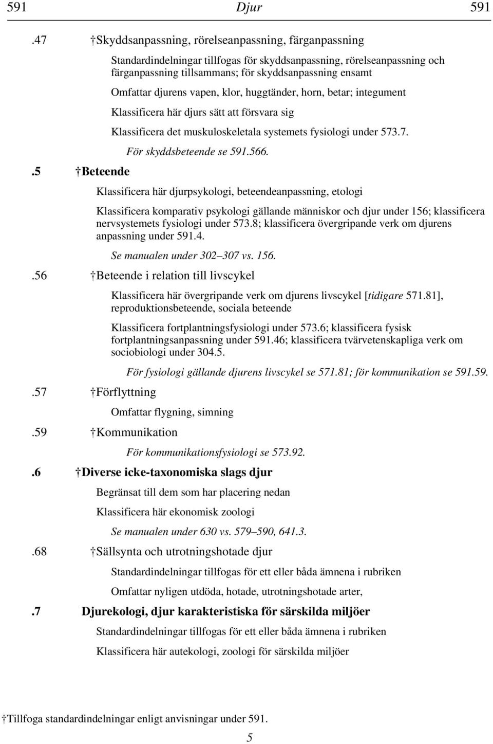 integument Klassificera här djurs sätt att försvara sig Klassificera det muskuloskeletala systemets fysiologi under 573.7. För skyddsbeteende se 591.566.