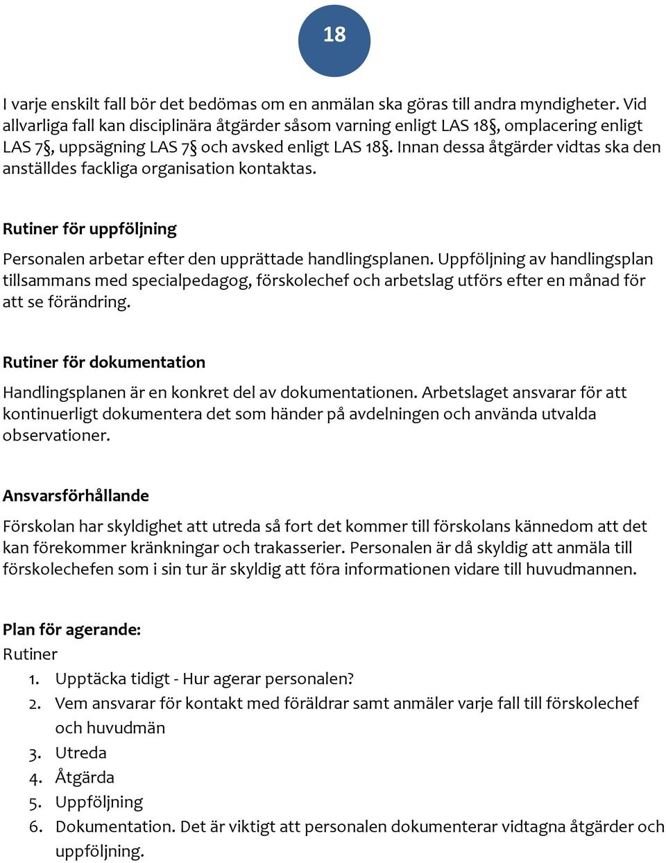 Innan dessa åtgärder vidtas ska den anställdes fackliga organisation kontaktas. Rutiner för uppföljning Personalen arbetar efter den upprättade handlingsplanen.