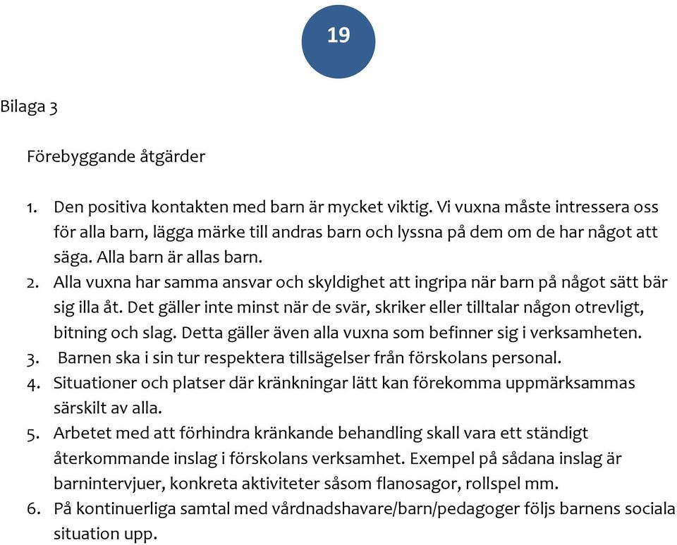 Alla vuxna har samma ansvar och skyldighet att ingripa när barn på något sätt bär sig illa åt. Det gäller inte minst när de svär, skriker eller tilltalar någon otrevligt, bitning och slag.