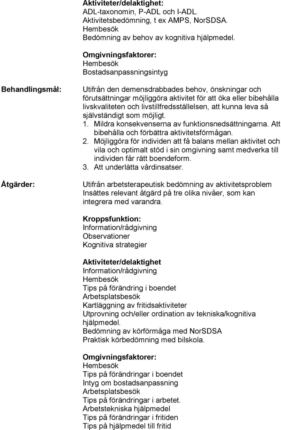 och livstillfredsställelsen, att kunna leva så självständigt som möjligt. 1. Mildra konsekvenserna av funktionsnedsättningarna. Att bibehålla och förbättra aktivitetsförmågan. 2.