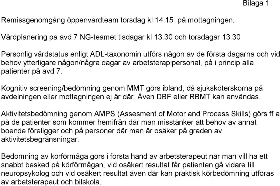 Kognitiv screening/bedömning genom MMT görs ibland, då sjuksköterskorna på avdelningen eller mottagningen ej är där. Även DBF eller RBMT kan användas.