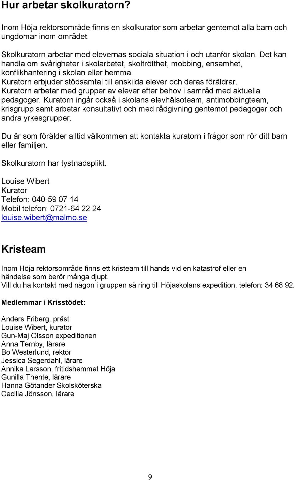 Kuratorn erbjuder stödsamtal till enskilda elever och deras föräldrar. Kuratorn arbetar med grupper av elever efter behov i samråd med aktuella pedagoger.