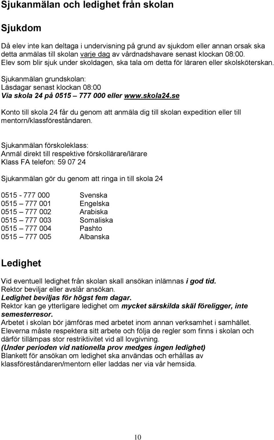 se Konto till skola 24 får du genom att anmäla dig till skolan expedition eller till mentorn/klassföreståndaren.