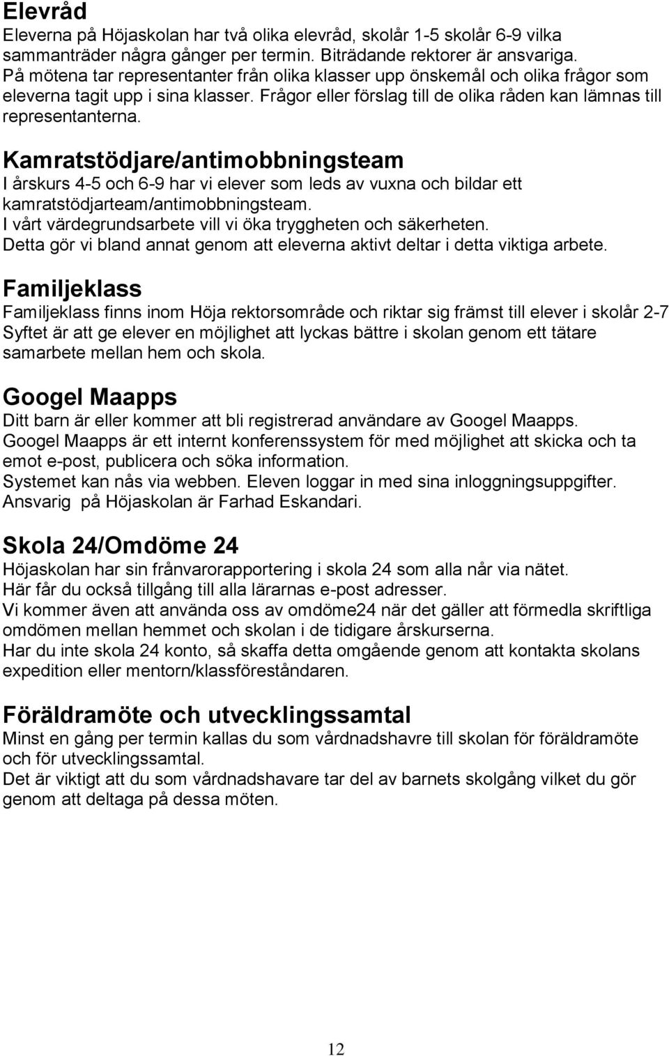 Kamratstödjare/antimobbningsteam I årskurs 4-5 och 6-9 har vi elever som leds av vuxna och bildar ett kamratstödjarteam/antimobbningsteam.