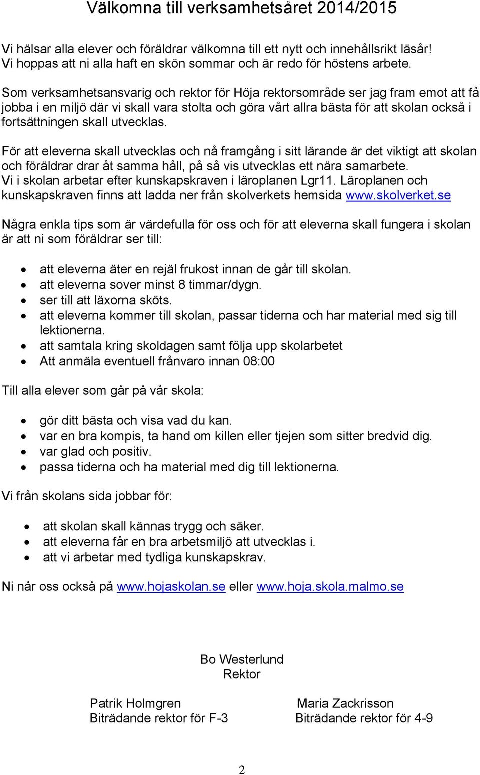utvecklas. För att eleverna skall utvecklas och nå framgång i sitt lärande är det viktigt att skolan och föräldrar drar åt samma håll, på så vis utvecklas ett nära samarbete.