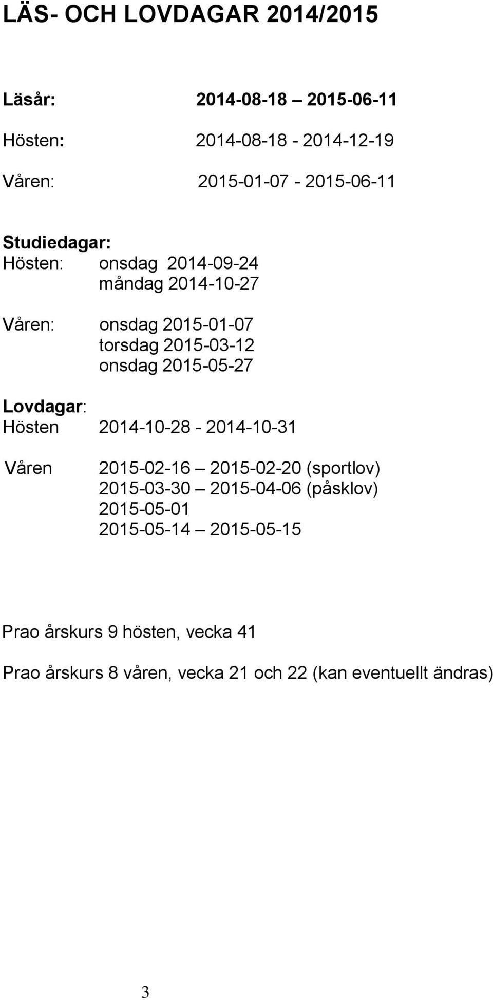 Lovdagar: Hösten 2014-10-28-2014-10-31 Våren 2015-02-16 2015-02-20 (sportlov) 2015-03-30 2015-04-06 (påsklov)