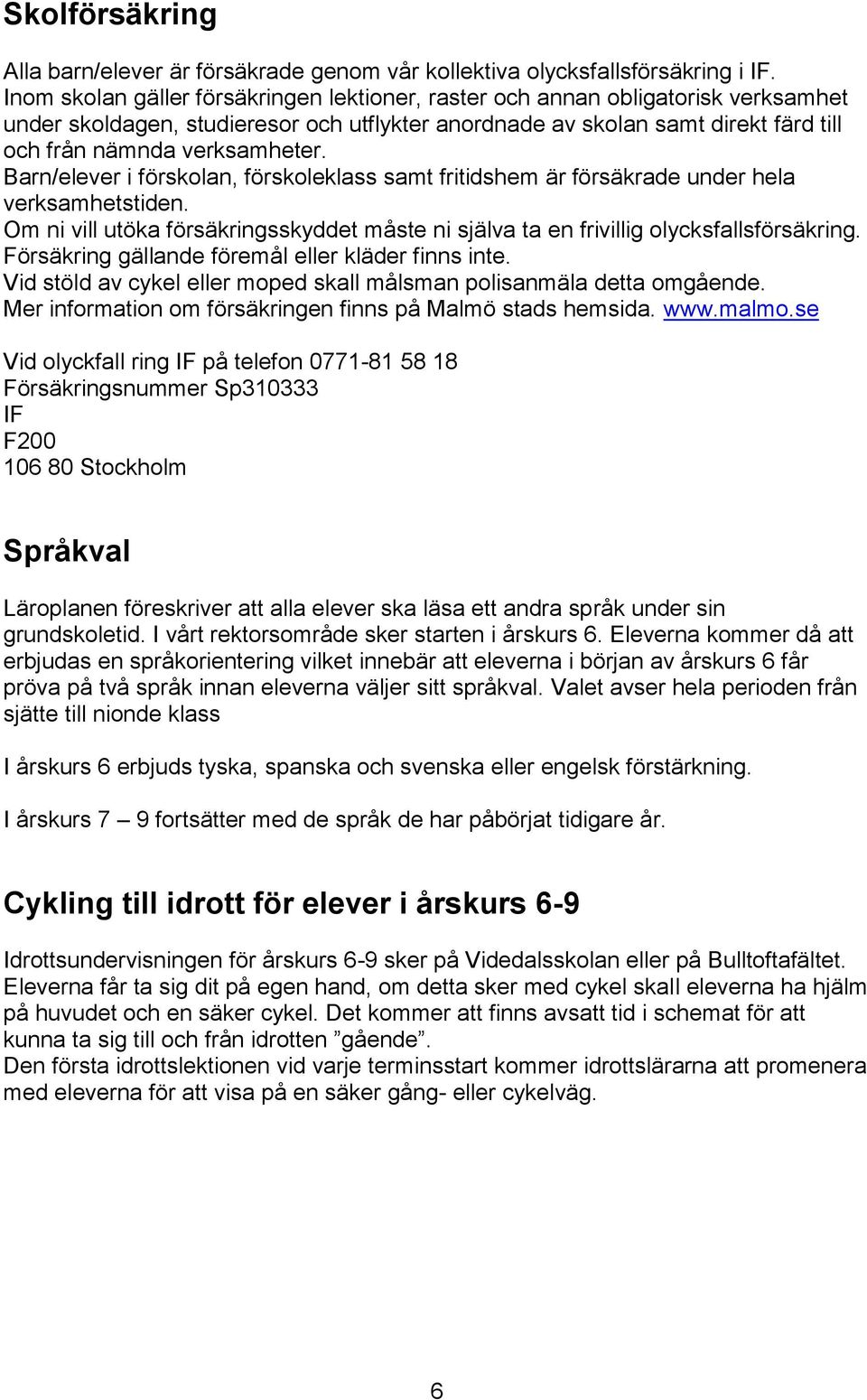 Barn/elever i förskolan, förskoleklass samt fritidshem är försäkrade under hela verksamhetstiden. Om ni vill utöka försäkringsskyddet måste ni själva ta en frivillig olycksfallsförsäkring.