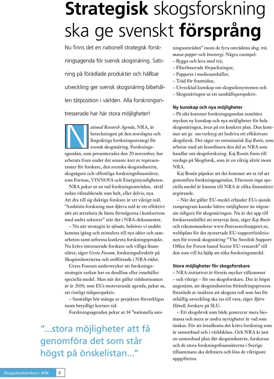 ..stora möjligheter att få genomföra det som står högst på önskelistan... ational Research Agenda, NRA, är beteckningen på den storslagna och långsiktiga forskningsstrategi för svensk skogsnäring.