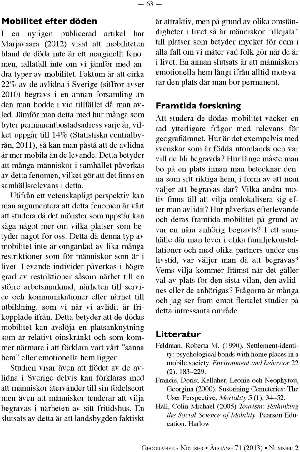 Jämför man detta med hur många som byter permanentbostadsadress varje år, vilket uppgår till 14% (Statistiska centralbyrån, 2011), så kan man påstå att de avlidna är mer mobila än de levande.