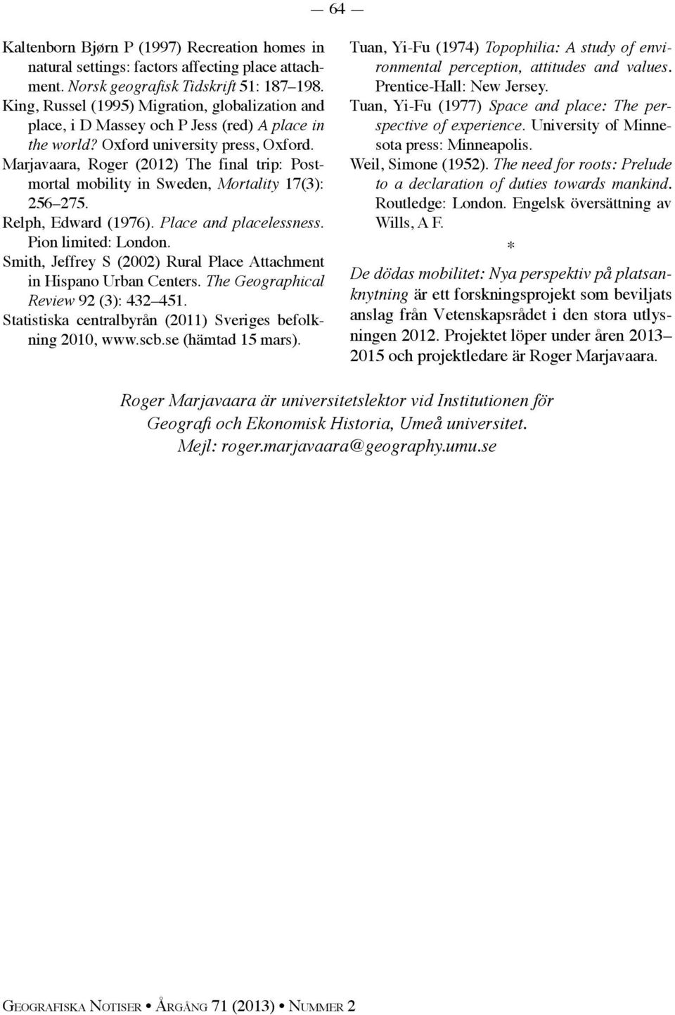 Marjavaara, Roger (2012) The final trip: Postmortal mobility in Sweden, Mortality 17(3): 256 275. Relph, Edward (1976). Place and placelessness. Pion limited: London.